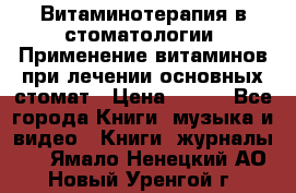 Витаминотерапия в стоматологии  Применение витаминов при лечении основных стомат › Цена ­ 257 - Все города Книги, музыка и видео » Книги, журналы   . Ямало-Ненецкий АО,Новый Уренгой г.